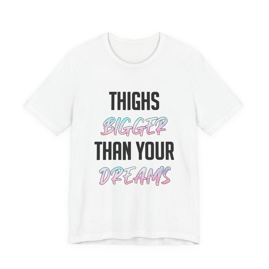 Thighs Bigger Than Your Dreams Tee