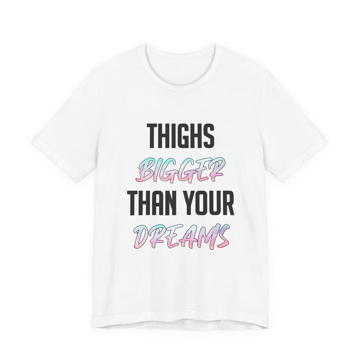 Thighs Bigger Than Your Dreams Tee