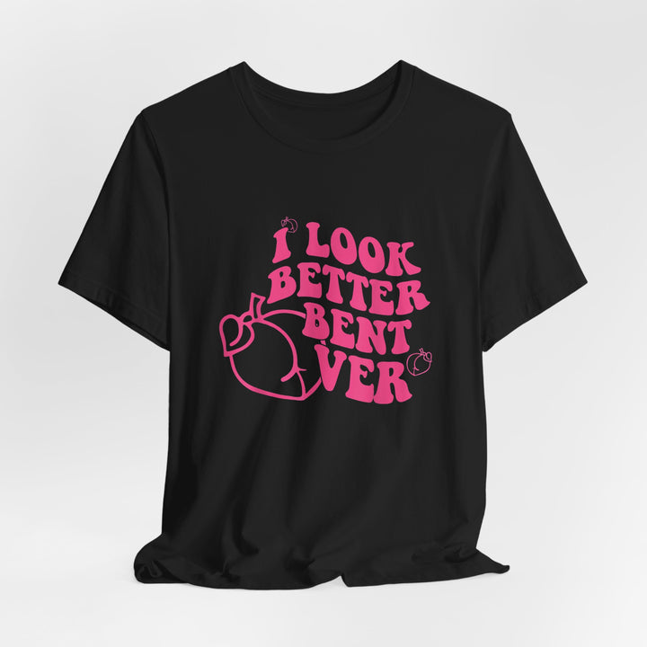 I Look Better Bent Over Tee